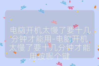 電腦開機太慢了要十幾分鐘才能用-電腦開機太慢了要十幾分鐘才能用按哪個鍵