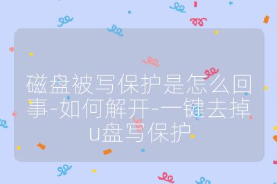 磁盤被寫保護是怎么回事-如何解開-一鍵去掉u盤寫保護
