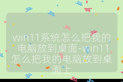 win11系統怎么把我的電腦放到桌面-win11怎么把我的電腦放到桌面上