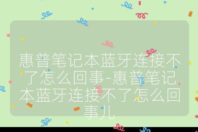 惠普筆記本藍牙連接不了怎么回事-惠普筆記本藍牙連接不了怎么回事兒