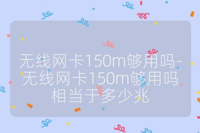 無線網卡150m夠用嗎-無線網卡150m夠用嗎相當于多少兆