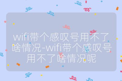 wifi帶個感嘆號用不了啥情況-wifi帶個感嘆號用不了啥情況呢