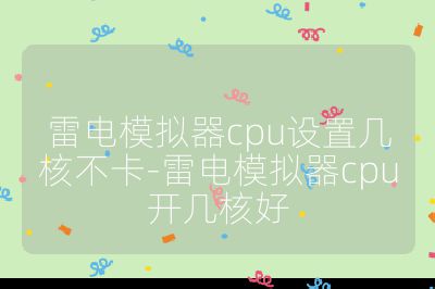 雷電模擬器cpu設置幾核不卡-雷電模擬器cpu開幾核好