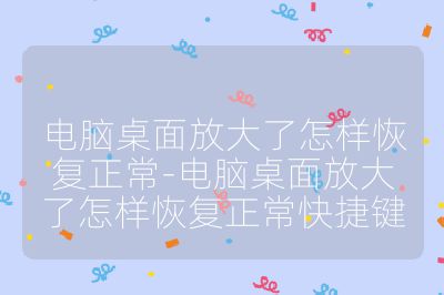 電腦桌面放大了怎樣恢復正常-電腦桌面放大了怎樣恢復正常快捷鍵
