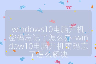 windows10電腦開機(jī)密碼忘記了怎么辦-window10電腦開機(jī)密碼忘了怎么解決