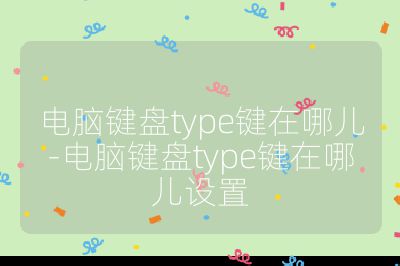 電腦鍵盤type鍵在哪兒-電腦鍵盤type鍵在哪兒設(shè)置