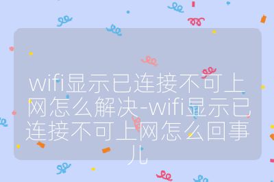 wifi顯示已連接不可上網(wǎng)怎么解決-wifi顯示已連接不可上網(wǎng)怎么回事兒