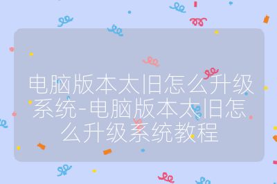 電腦版本太舊怎么升級系統(tǒng)-電腦版本太舊怎么升級系統(tǒng)教程