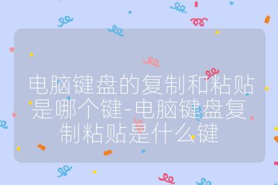 電腦鍵盤的復制和粘貼是哪個鍵-電腦鍵盤復制粘貼是什么鍵