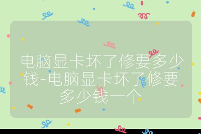 電腦顯卡壞了修要多少錢-電腦顯卡壞了修要多少錢一個(gè)