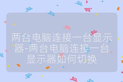 兩臺電腦連接一臺顯示器-兩臺電腦連接一臺顯示器如何切換