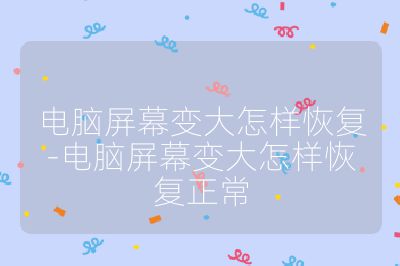 電腦屏幕變大怎樣恢復-電腦屏幕變大怎樣恢復正常