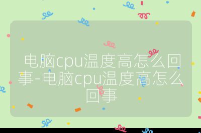 電腦cpu溫度高怎么回事-電腦cpu溫度高怎么回事