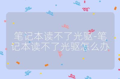 筆記本讀不了光驅-筆記本讀不了光驅怎么辦
