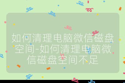 如何清理電腦微信磁盤空間-如何清理電腦微信磁盤空間不足