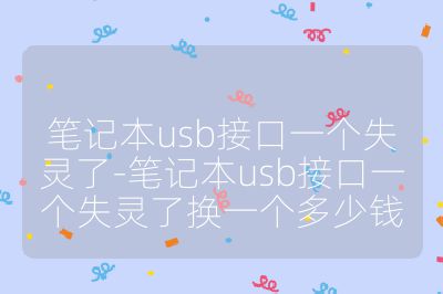 筆記本usb接口一個失靈了-筆記本usb接口一個失靈了換一個多少錢