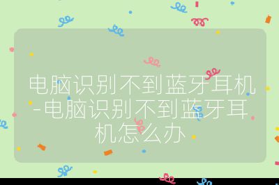 電腦識別不到藍牙耳機-電腦識別不到藍牙耳機怎么辦