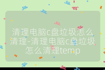 清理電腦c盤垃圾怎么清理-清理電腦c盤垃圾怎么清理temp