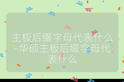 主板后綴字母代表什么-華碩主板后綴字母代表什么