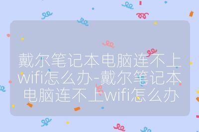 戴爾筆記本電腦連不上wifi怎么辦-戴爾筆記本電腦連不上wifi怎么辦