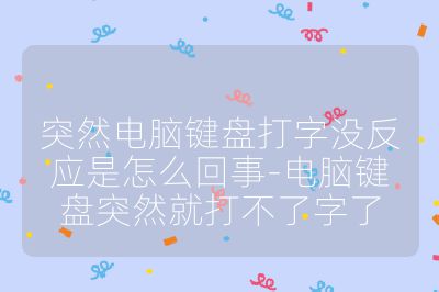 突然電腦鍵盤打字沒(méi)反應(yīng)是怎么回事-電腦鍵盤突然就打不了字了