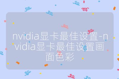 nvidia顯卡最佳設置-nvidia顯卡最佳設置畫面色彩