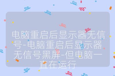 電腦重啟后顯示器無信號-電腦重啟后顯示器無信號黑屏-但電腦一直在運行