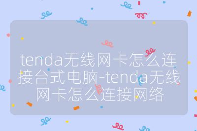 tenda無線網(wǎng)卡怎么連接臺式電腦-tenda無線網(wǎng)卡怎么連接網(wǎng)絡(luò)