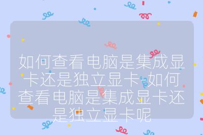 如何查看電腦是集成顯卡還是獨立顯卡-如何查看電腦是集成顯卡還是獨立顯卡呢