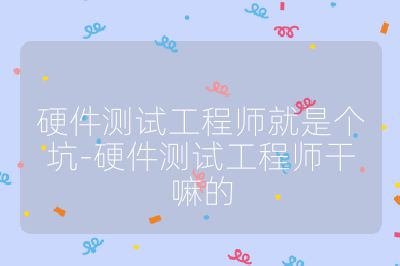 硬件測試工程師就是個坑-硬件測試工程師干嘛的