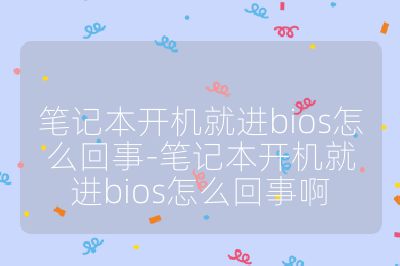 筆記本開機就進bios怎么回事-筆記本開機就進bios怎么回事啊