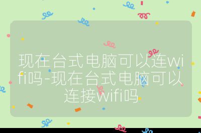 現在臺式電腦可以連wifi嗎-現在臺式電腦可以連接wifi嗎