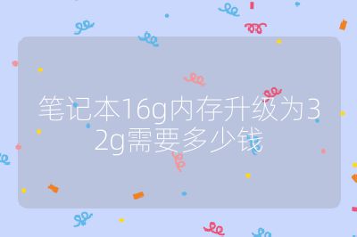 筆記本16g內(nèi)存升級為32g需要多少錢