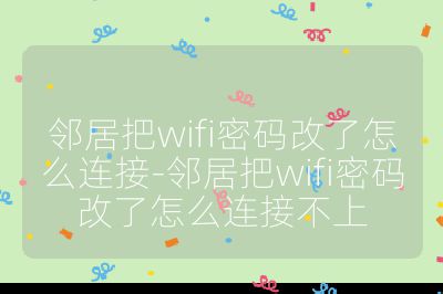 鄰居把wifi密碼改了怎么連接-鄰居把wifi密碼改了怎么連接不上