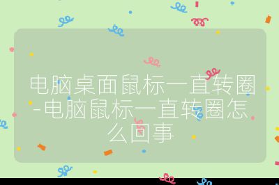 電腦桌面鼠標一直轉圈-電腦鼠標一直轉圈怎么回事