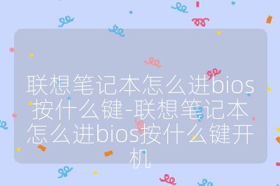 聯想筆記本怎么進bios按什么鍵-聯想筆記本怎么進bios按什么鍵開機