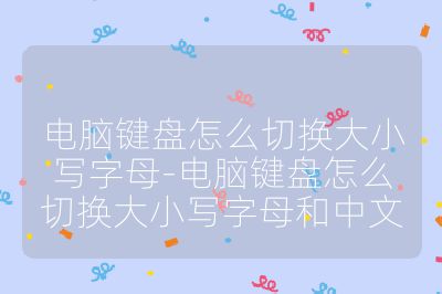 電腦鍵盤(pán)怎么切換大小寫(xiě)字母-電腦鍵盤(pán)怎么切換大小寫(xiě)字母和中文