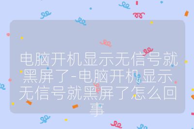 電腦開機顯示無信號就黑屏了-電腦開機顯示無信號就黑屏了怎么回事