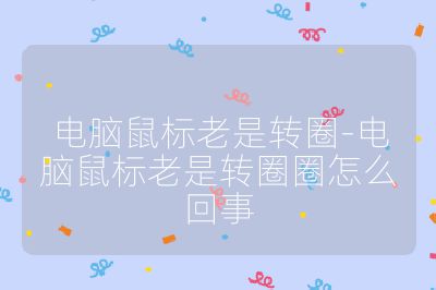 電腦鼠標老是轉圈-電腦鼠標老是轉圈圈怎么回事