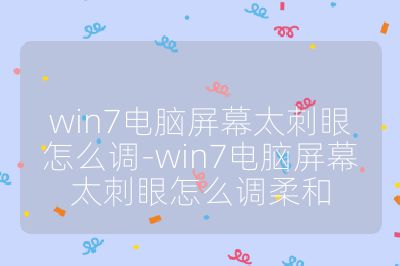 win7電腦屏幕太刺眼怎么調-win7電腦屏幕太刺眼怎么調柔和