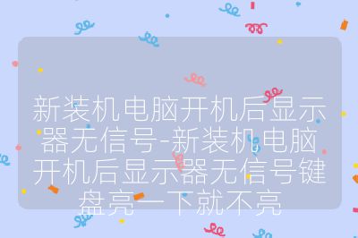 新裝機電腦開機后顯示器無信號-新裝機電腦開機后顯示器無信號鍵盤亮一下就不亮