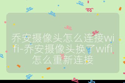 喬安攝像頭怎么連接wifi-喬安攝像頭換了wifi怎么重新連接