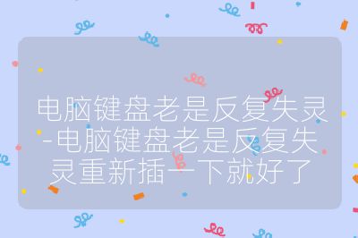 電腦鍵盤老是反復失靈-電腦鍵盤老是反復失靈重新插一下就好了