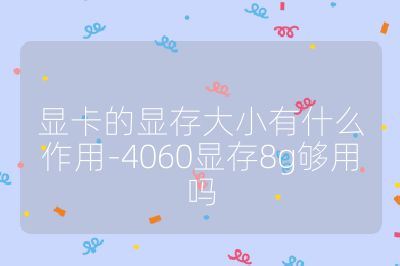 顯卡的顯存大小有什么作用-4060顯存8g夠用嗎