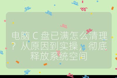 電腦 C 盤已滿怎么清理？從原因到實操，徹底釋放系統空間