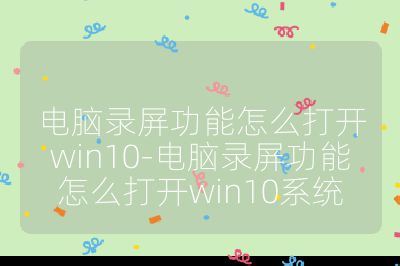 電腦錄屏功能怎么打開win10-電腦錄屏功能怎么打開win10系統(tǒng)