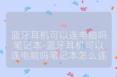藍牙耳機可以連電腦嗎筆記本-藍牙耳機可以連電腦嗎筆記本怎么連