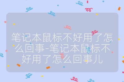 筆記本鼠標不好用了怎么回事-筆記本鼠標不好用了怎么回事兒