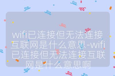 wifi已連接但無法連接互聯網是什么意思-wifi已連接但無法連接互聯網是什么意思啊