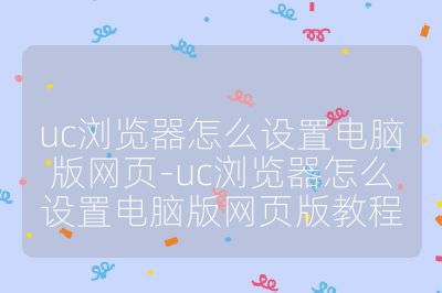 uc瀏覽器怎么設置電腦版網頁-uc瀏覽器怎么設置電腦版網頁版教程